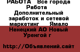 РАБОТА - Все города Работа » Дополнительный заработок и сетевой маркетинг   . Ямало-Ненецкий АО,Новый Уренгой г.